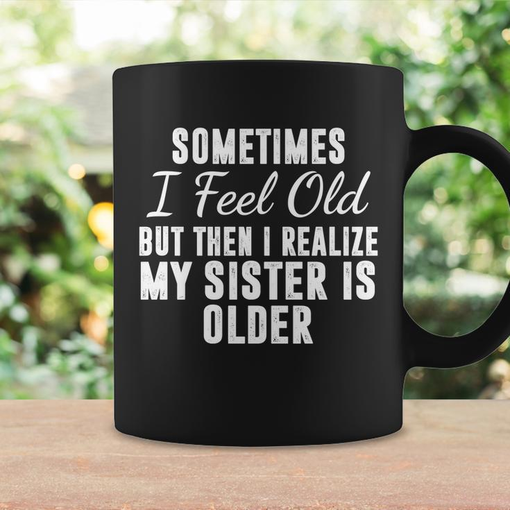 Sometime I Feel Old But Then I Realize My Sister Is Older Coffee Mug Gifts ideas