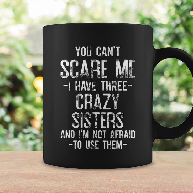 You Cant Scare Me I Have Three Crazy Sisters Funny Brother Coffee Mug Gifts ideas