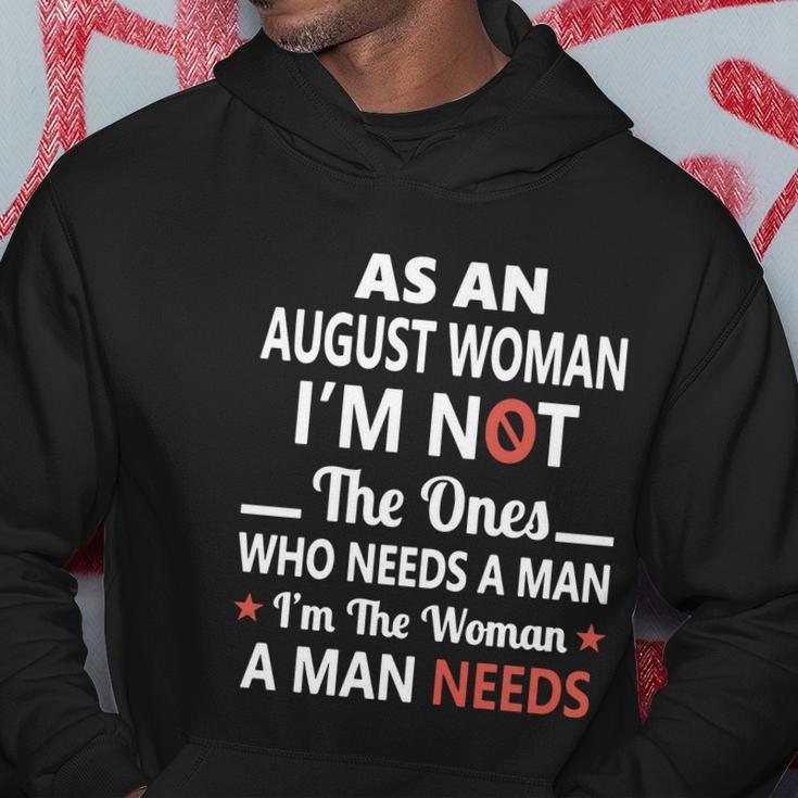 As An August Woman I Am Not The Ones Who Needs A Man I Am The Woman A Man Needs Hoodie Personalized Gifts