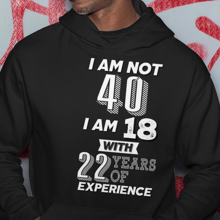 I Am Not 40 I Am 18 With 22 Years Of Experience 40Th Birthday Tshirt Hoodie Unique Gifts