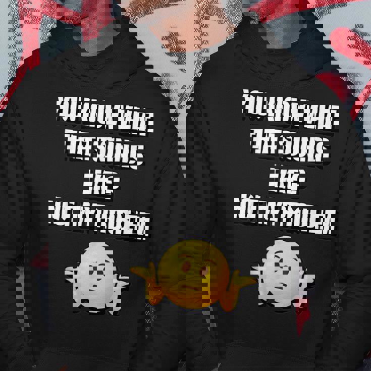 You Know What That Sounds Like Not My Problem Men Hoodie Personalized Gifts