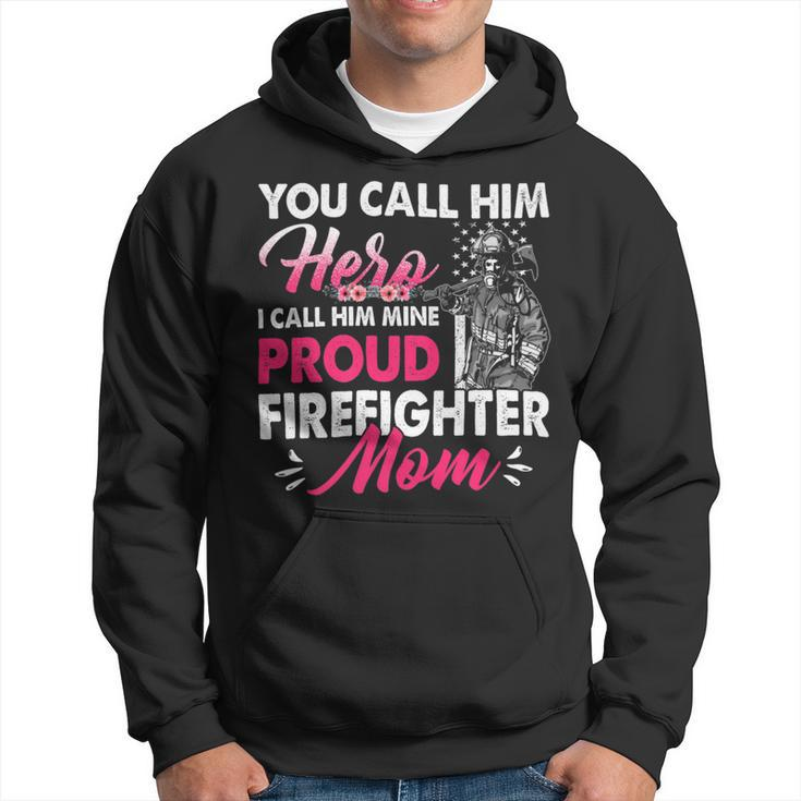 Firefighter You Call Him Hero I Call Him Mine Proud Firefighter Mom Hoodie