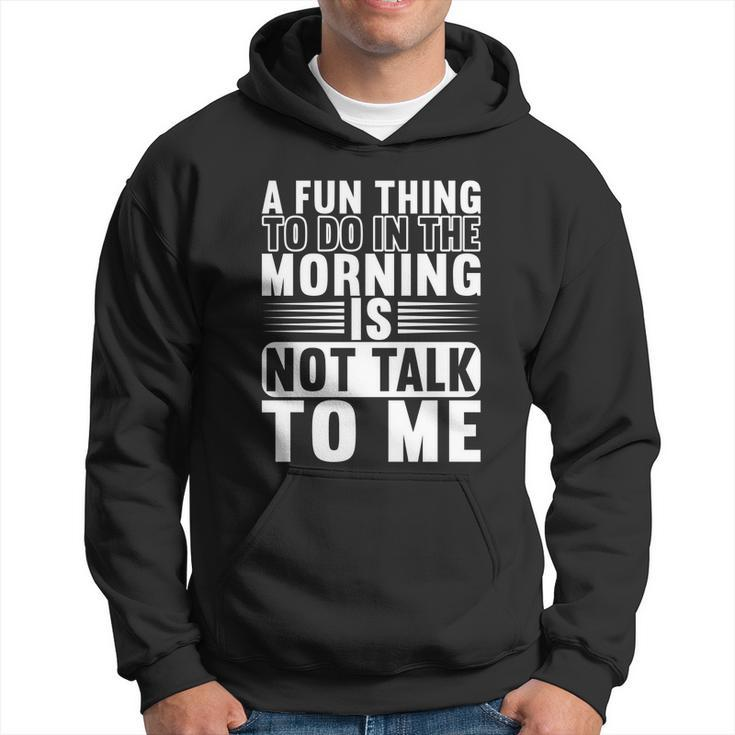A Fun Thing To Do In The Morning Is Not Talk To Me Great Men Hoodie