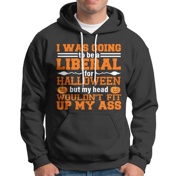 I Was Be A Liberal For Halloween But My Head Wouldt Fit Up My Ass Hoodie