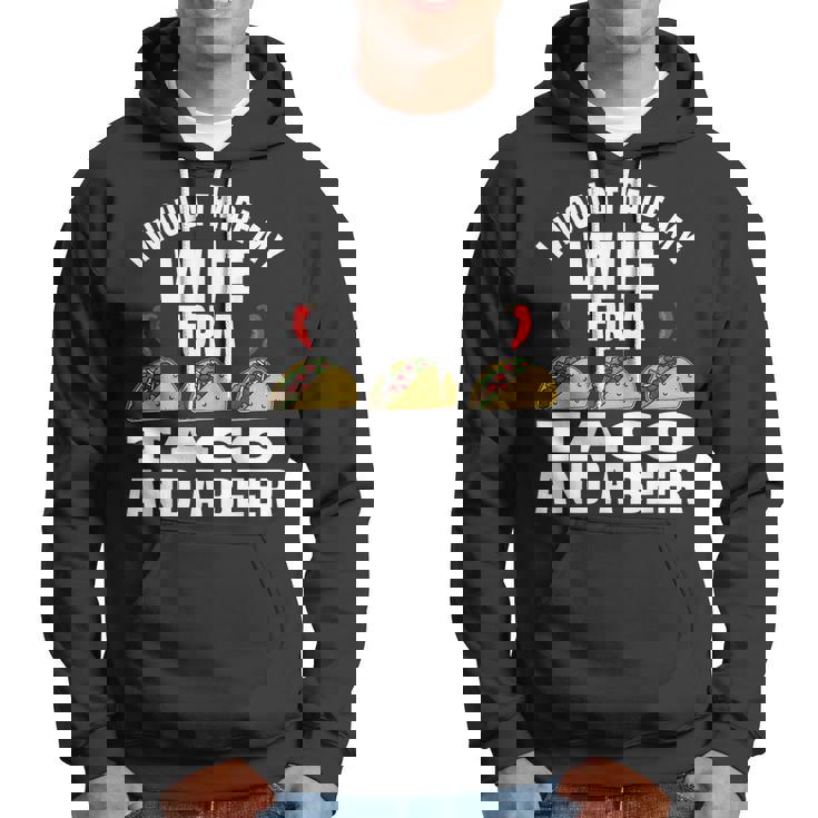 I Would Trade My Wife For A Taco And Beer - Beer And Taco Hoodie