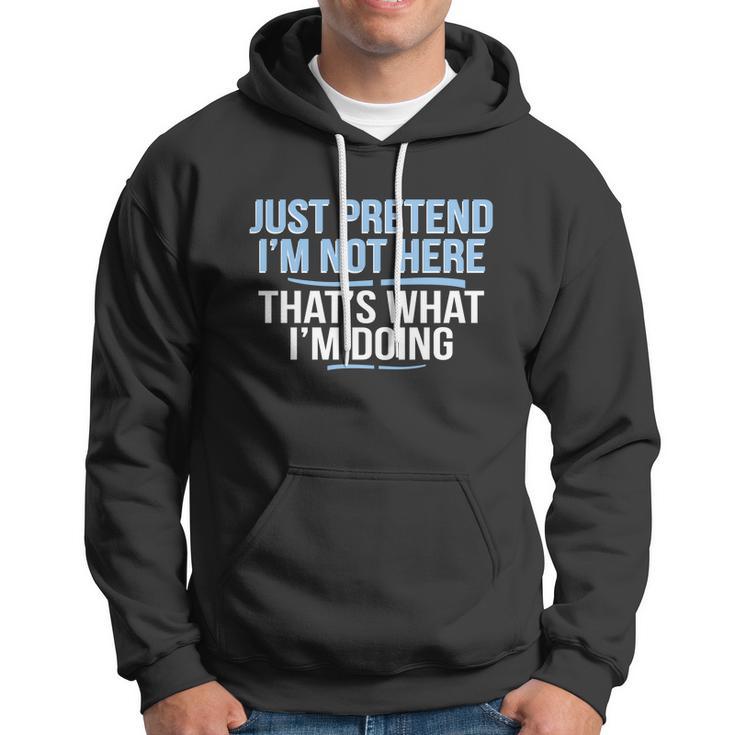 Just Pretend Im Not Here Funny Hoodie