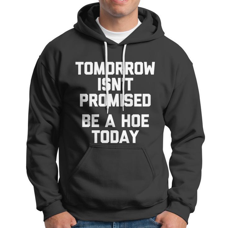 Tomorrow Isnt Promised Be A Hoe Today Gift Funny Cool Cute Great Gift Hoodie