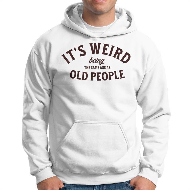 Its Weird Being The Same Age As Old People Sarcastic Men Hoodie