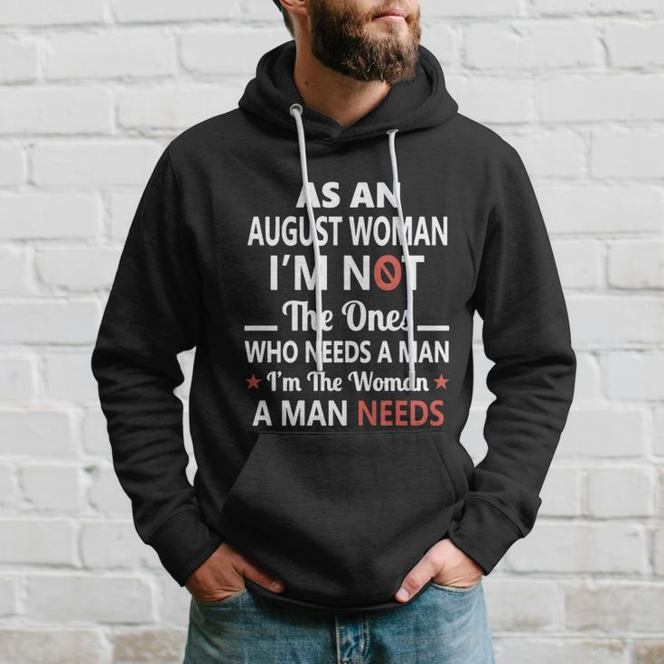 As An August Woman I Am Not The Ones Who Needs A Man I Am The Woman A Man Needs Hoodie Gifts for Him