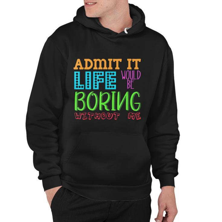 Admit It Life Would Be Boring Without Me Funny Quote Saying Hoodie
