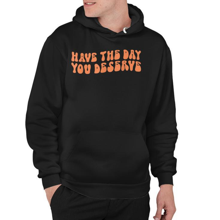 Have The Day You Deserve Saying Cool Motivational Quote  Hoodie