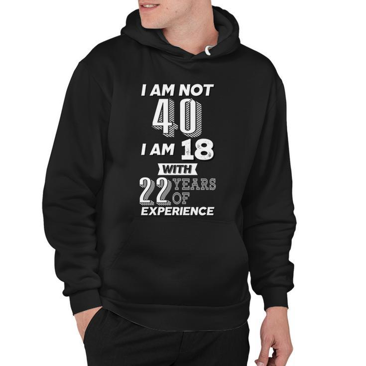 I Am Not 40 I Am 18 With 22 Years Of Experience 40Th Birthday Tshirt Hoodie