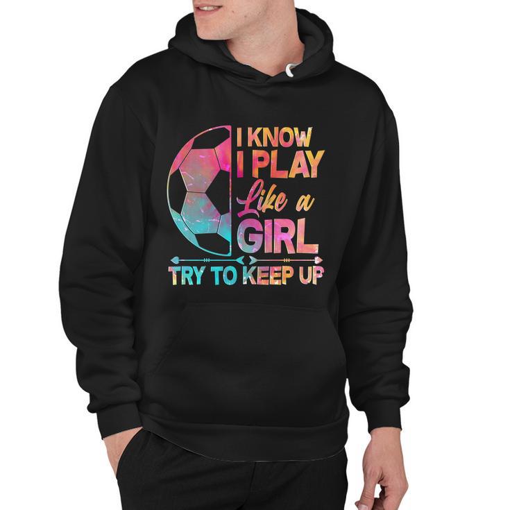 I Know I Play Like A Girl Try To Keep Up Soccer V2 Hoodie