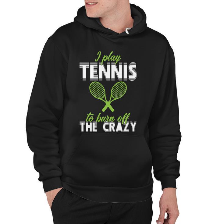 I Play Tennis To Burn Off The Crazy Tshirt Hoodie