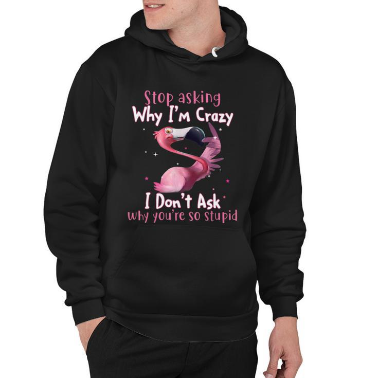 Stop Asking Why Im Crazy I Dont Ask Why Youre So Stupid Funny Tshirt Hoodie