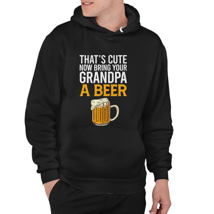 Thats Cute Now Bring Your Grandpa A Beer Tee Fathers Day Hoodie