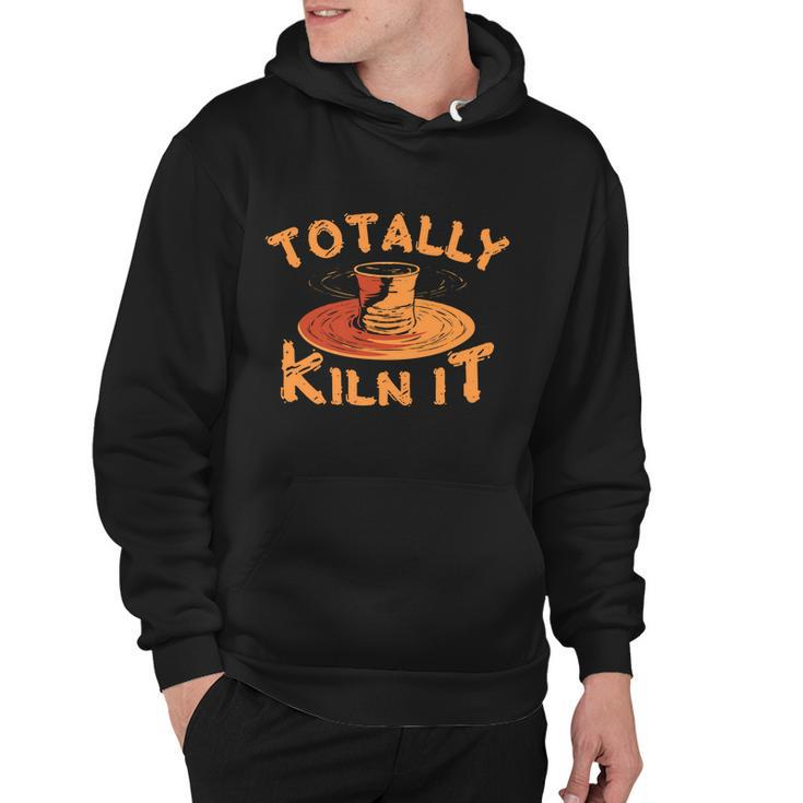 Totally Kiln It Funny Pottery Ceramics Artist Gift Funny Gift Hoodie