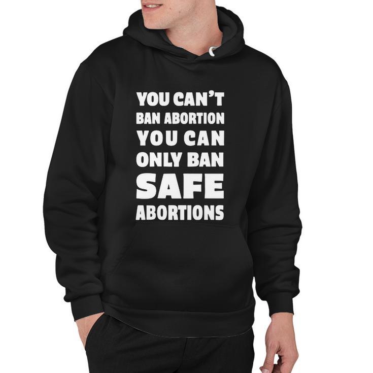 You Cant Ban Abortion You Can Only Ban Safe Abortions Hoodie