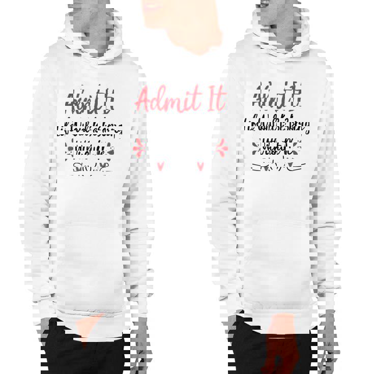 Admit It Life Would Be Boring Without Me  Hoodie