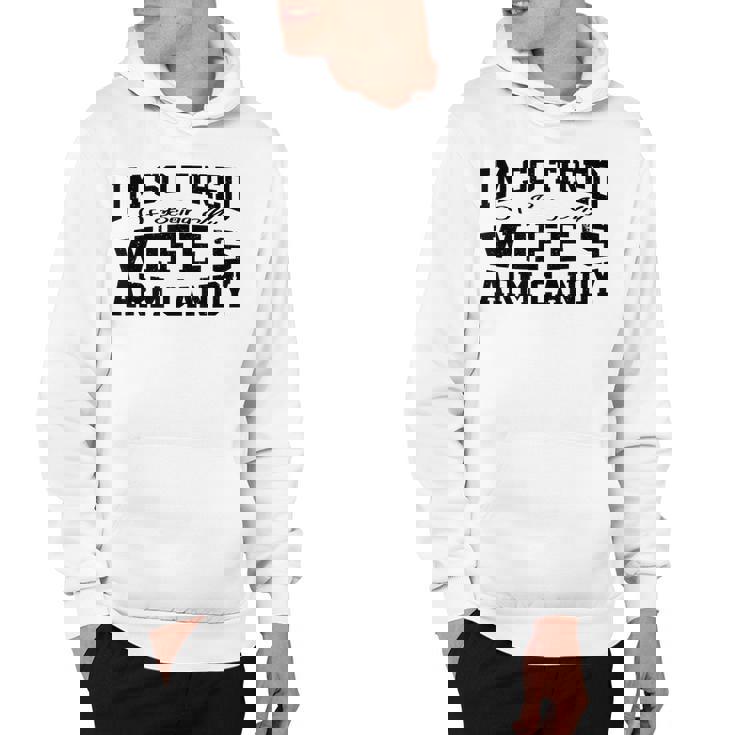 Im So Tired Of Being My Wifes Arm Candy Funny Husband  Hoodie