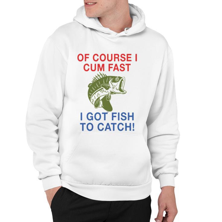 Of Course I Cum Fast I Got Fish To Catch Tshirt Hoodie