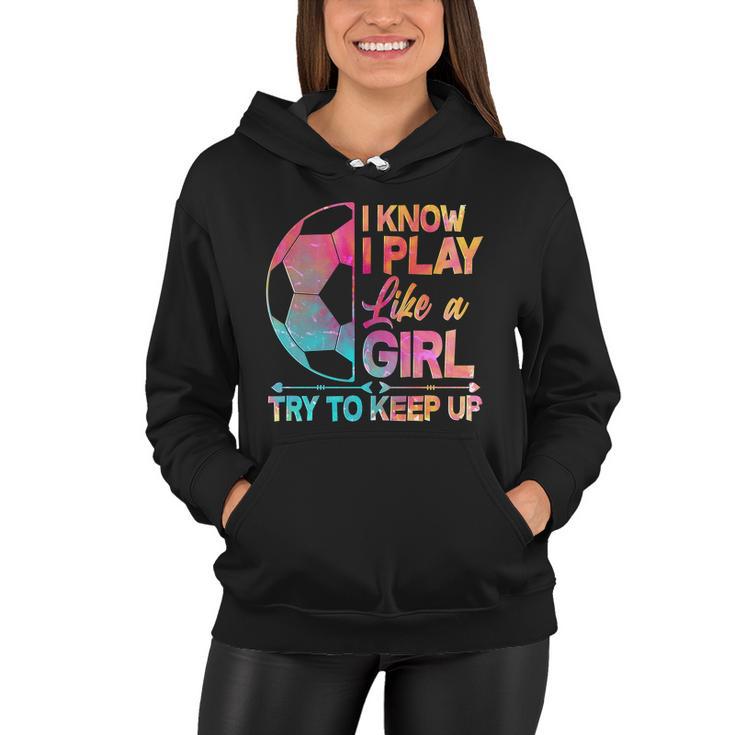 I Know I Play Like A Girl Try To Keep Up Soccer V2 Women Hoodie