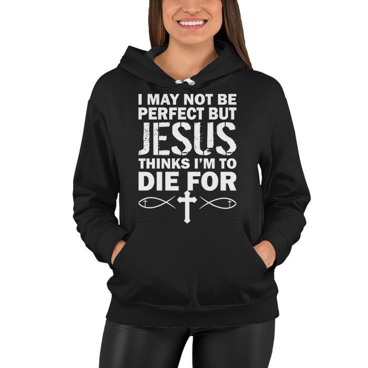 I May Not Be Perfect But Jesus Thinks Im To Die For Tshirt Women Hoodie