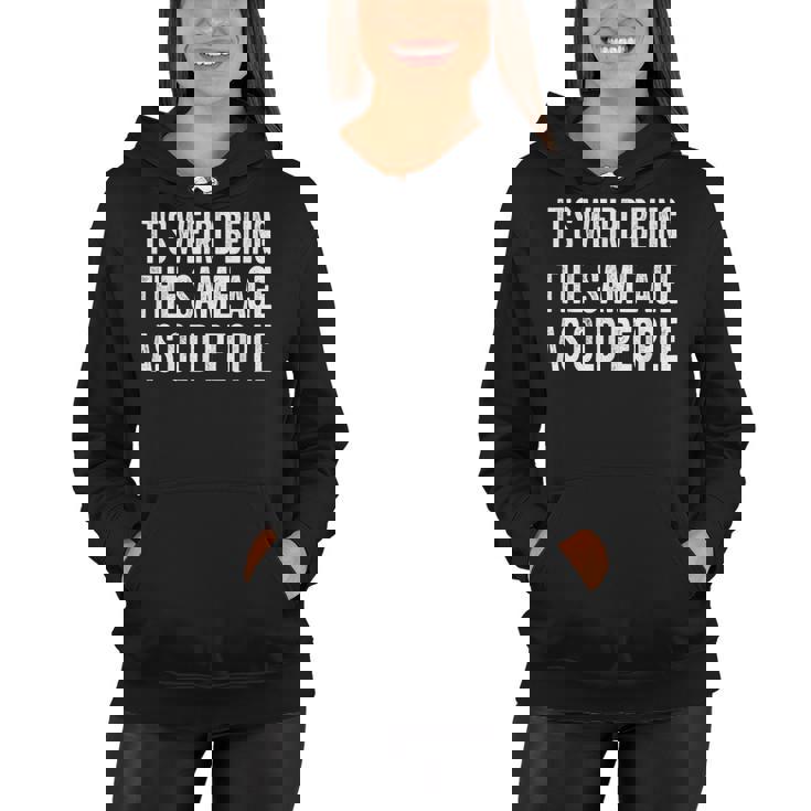 Its Weird Being The Same Age As Old People Funny Sarcastic Women Hoodie