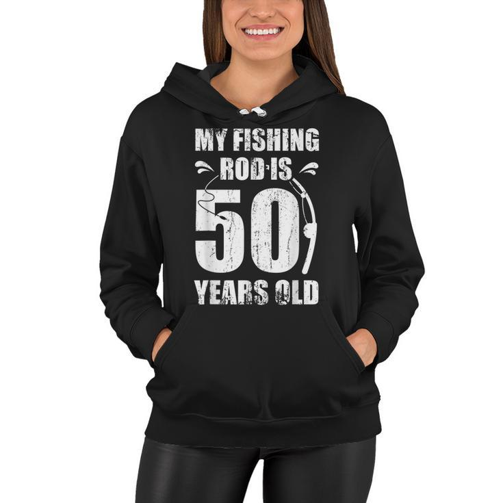 My Fishing Rod Is 50 Years Old 50Th Birthday  Women Hoodie