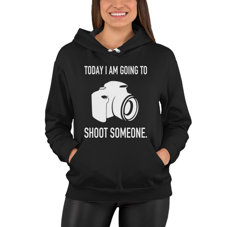 Today I Am Going To Shoot People Photographer Cool Gift Women Hoodie