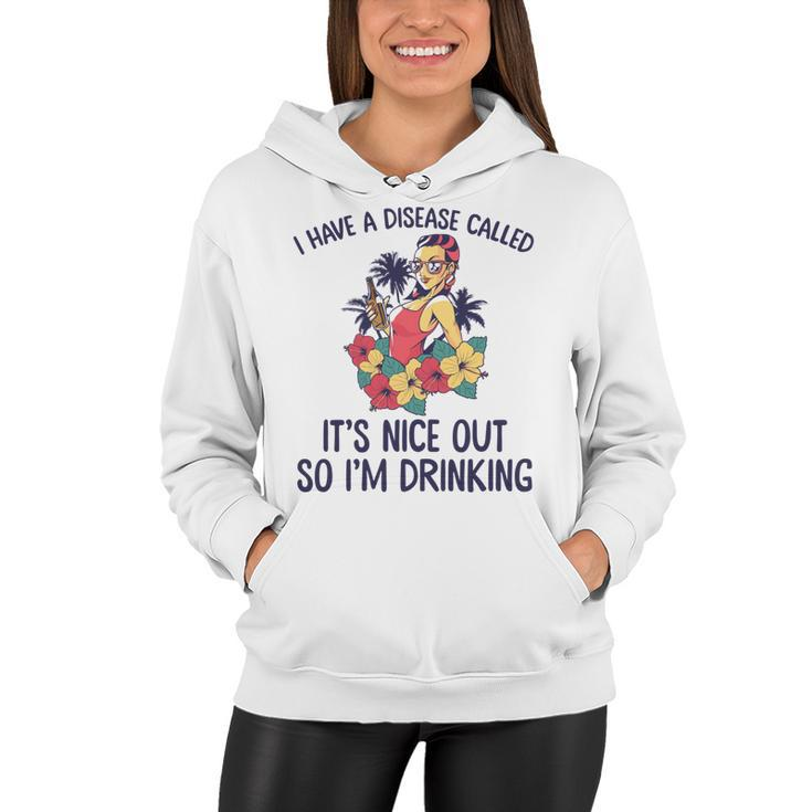 I Have A Disease Called Its Nice Out So Im Drinking  Women Hoodie