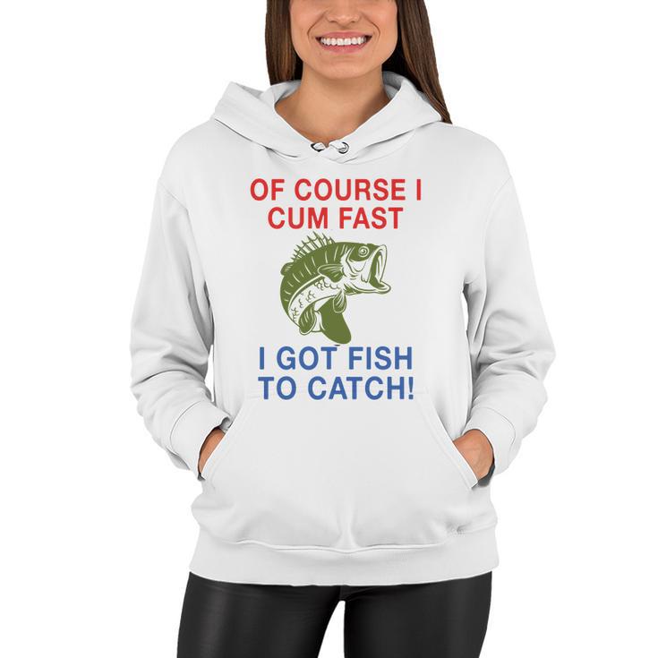 Of Course I Cum Fast I Got Fish To Catch Tshirt Women Hoodie