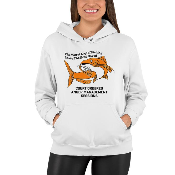 The Worst Day Of Fishing Beats The Best Day Of Court Ordered Anger Management Women Hoodie