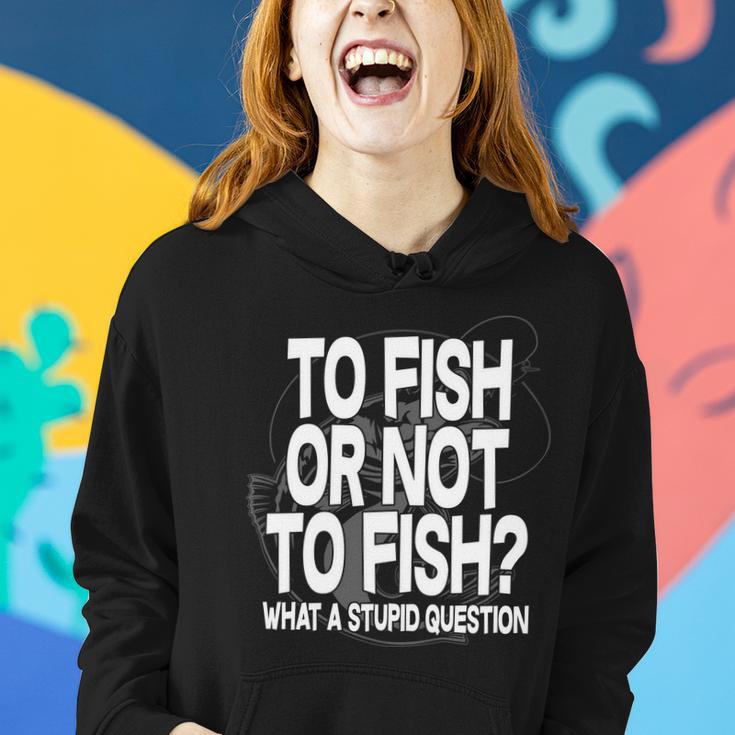 To Fish Or Not To Fish What A Stupid Question Tshirt Women Hoodie Gifts for Her