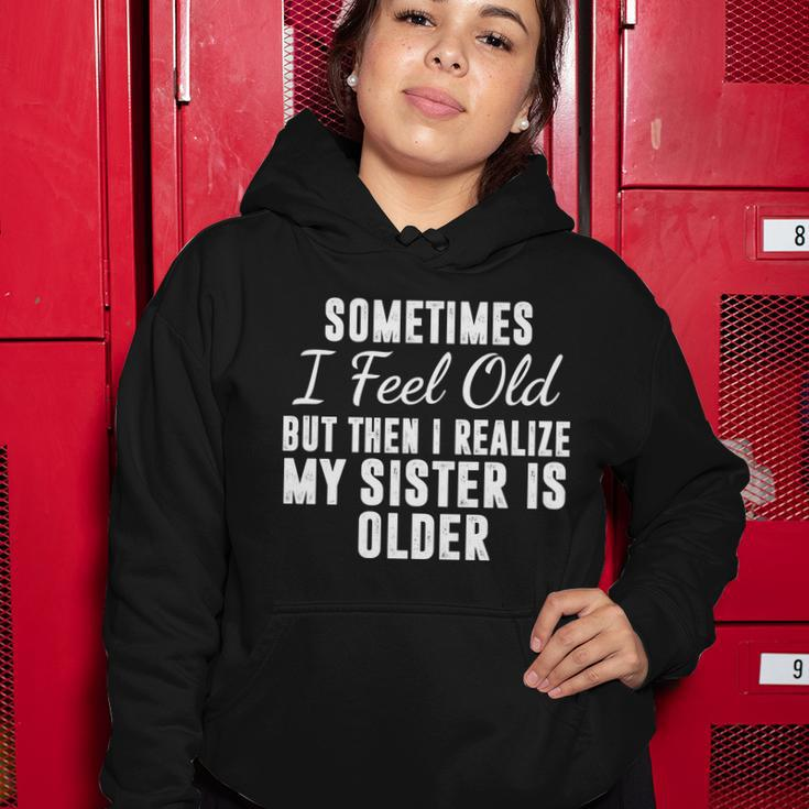 Sometime I Feel Old But Then I Realize My Sister Is Older Women Hoodie Unique Gifts