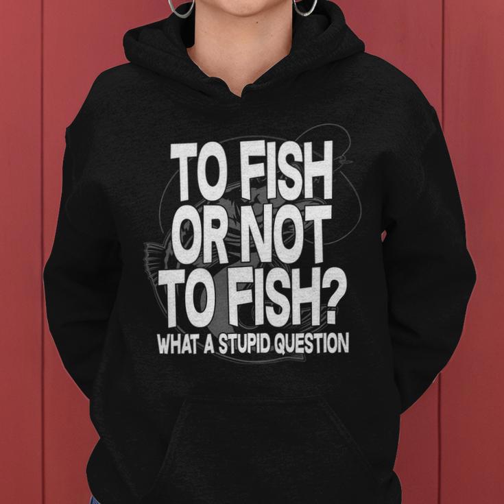 To Fish Or Not To Fish What A Stupid Question Tshirt Women Hoodie