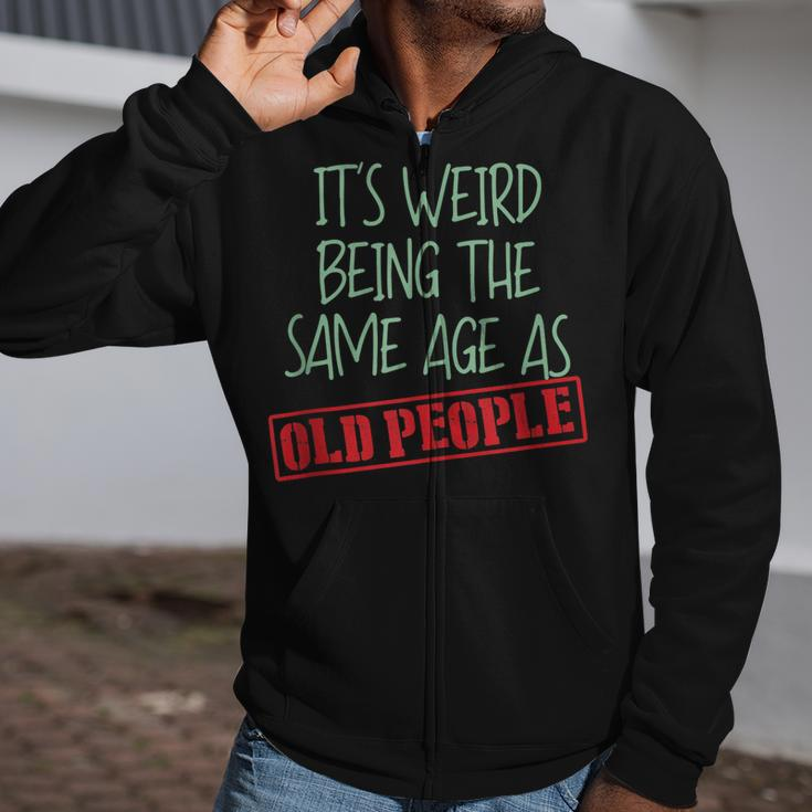 Funny Sarcasm Its Weird Being The Same Age As Old People Zip Up Hoodie
