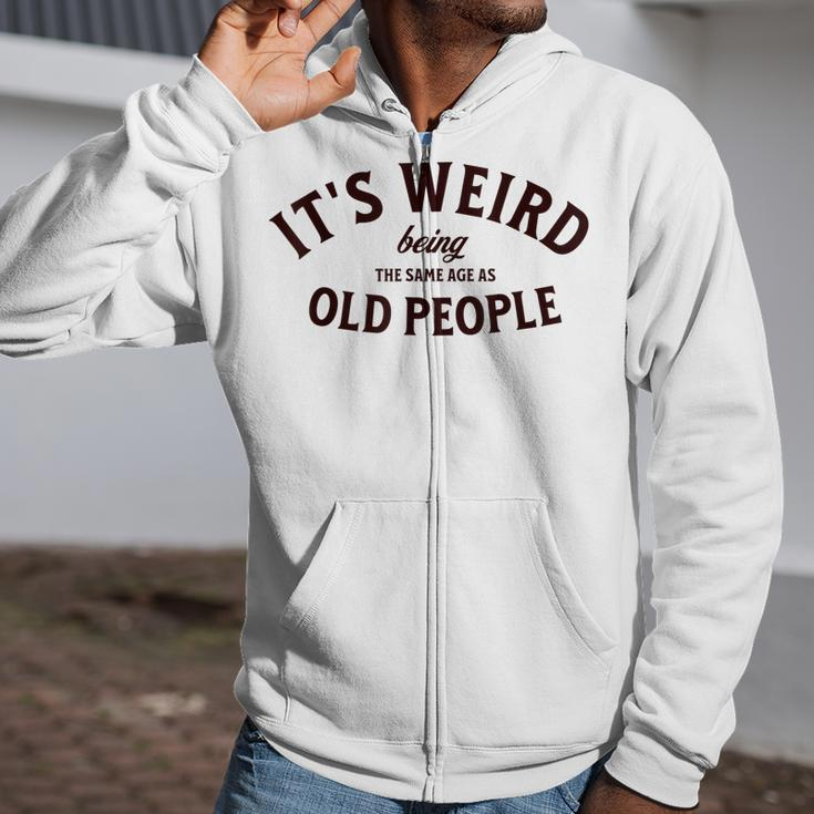 Its Weird Being The Same Age As Old People Funny Sarcastic Zip Up Hoodie
