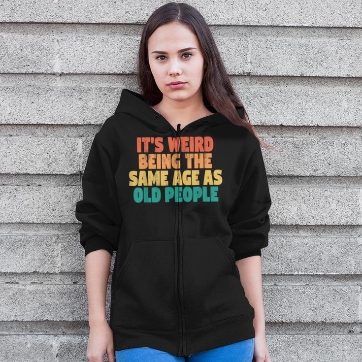Funny Its Weird Being The Same Age As Old People Zip Up Hoodie