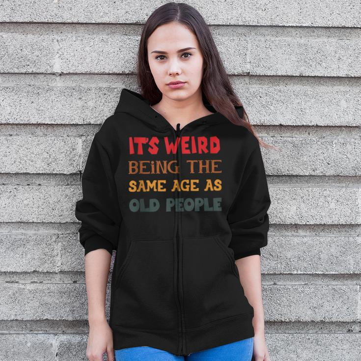 Funny Sarcasm Its Weird Being The Same Age As Old People Zip Up Hoodie