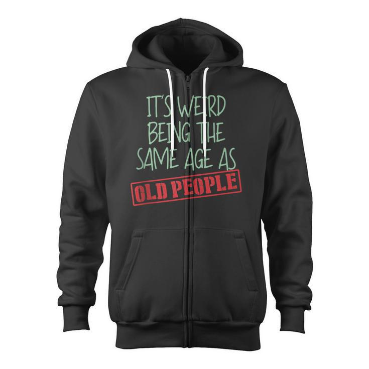 Funny Sarcasm Its Weird Being The Same Age As Old People  Zip Up Hoodie