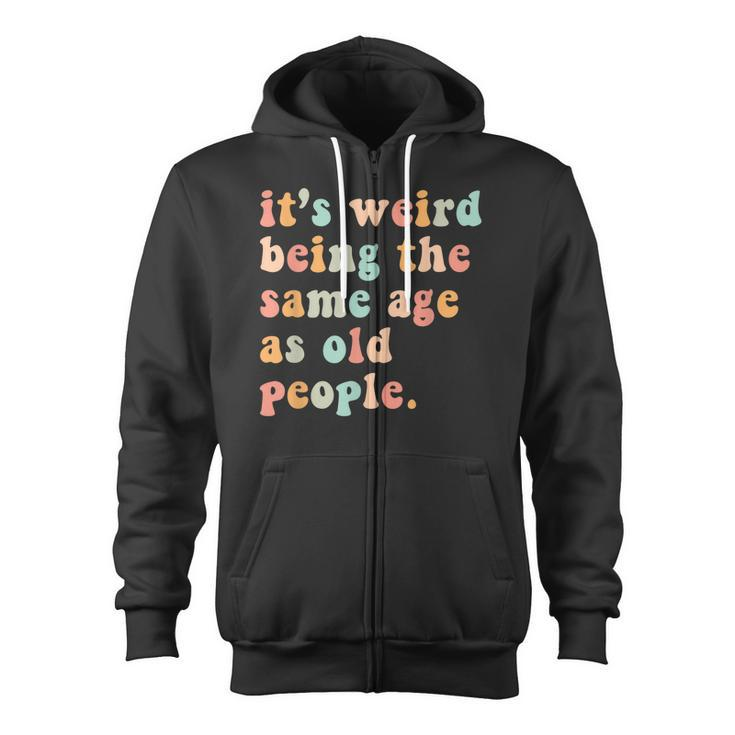 Its Weird Being The Same Age As Old People Retro Women Men  Zip Up Hoodie