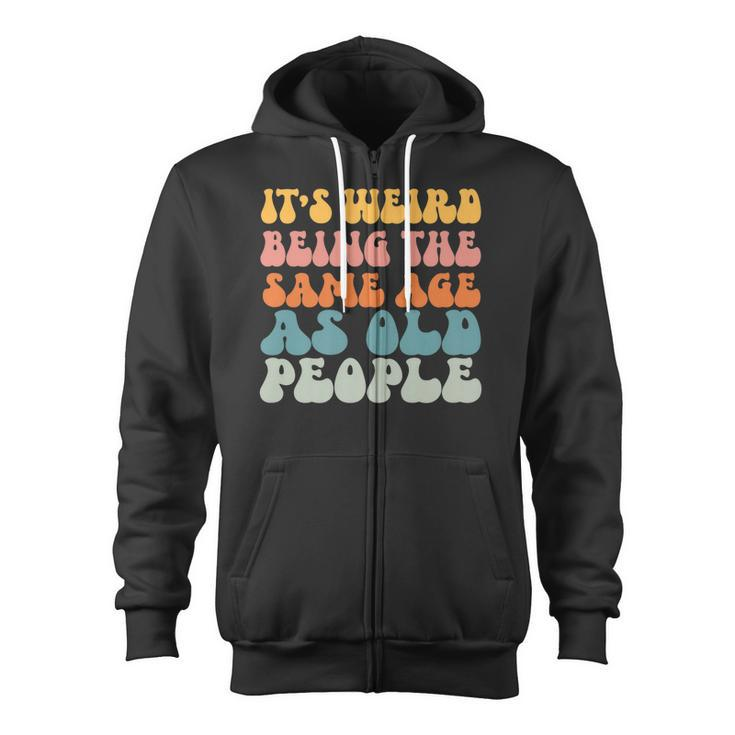 Its Weird Being The Same Age As Old People   Zip Up Hoodie