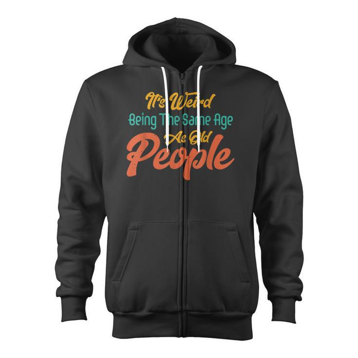 Its Weird Being The Same Age As Old People  Zip Up Hoodie