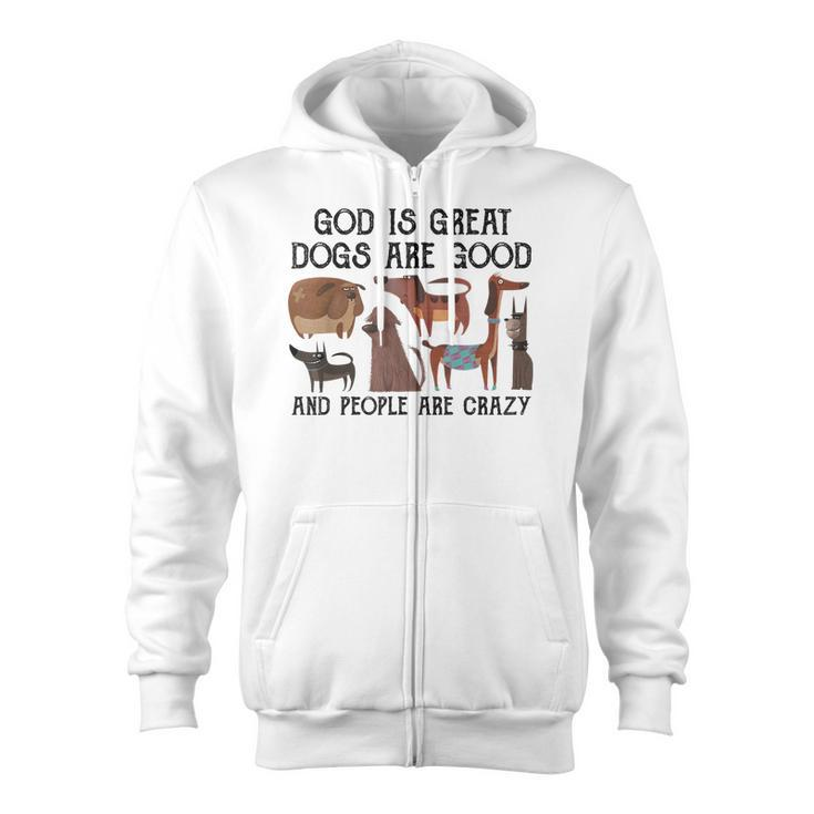 God Is Great Dogs Are Good And People Are Crazy   Zip Up Hoodie