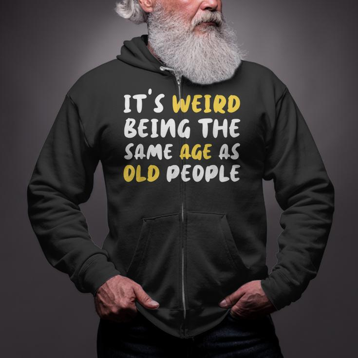 Its Weird Being The Same Age As Old People Funny Old People Zip Up Hoodie
