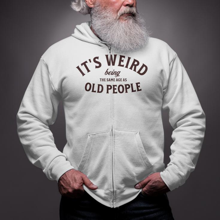 Its Weird Being The Same Age As Old People Funny Sarcastic Zip Up Hoodie