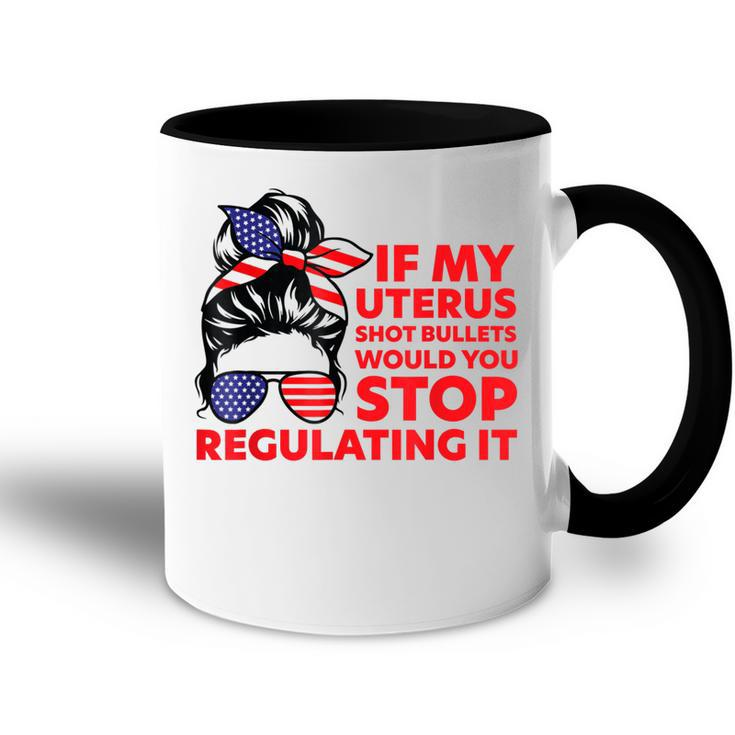 If My Uterus Shot Bullets Would You Stop Regulating It  Accent Mug