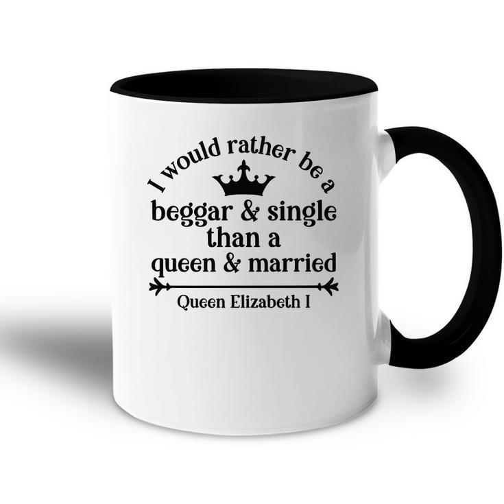 Queen Elizabeth I Quotes I Would Rather Be A Beggar And Single Than A Queen And Married Accent Mug
