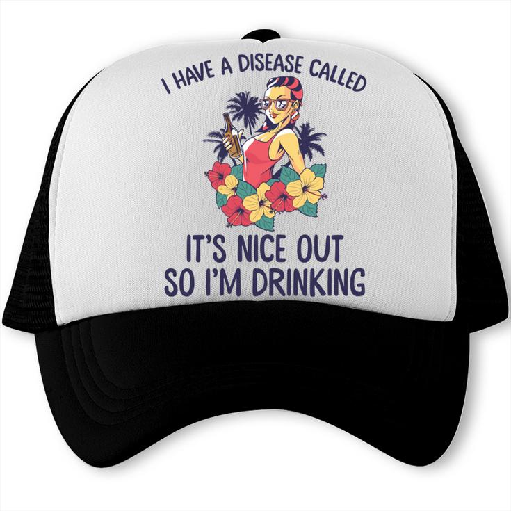 I Have A Disease Called Its Nice Out So Im Drinking  Trucker Cap